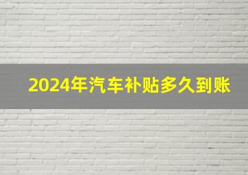 2024年汽车补贴多久到账