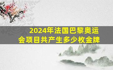 2024年法国巴黎奥运会项目共产生多少枚金牌