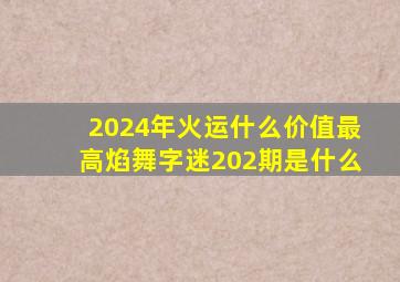 2024年火运什么价值最高焰舞字迷202期是什么