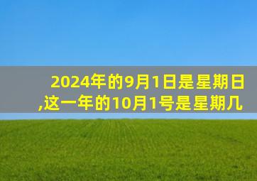 2024年的9月1日是星期日,这一年的10月1号是星期几