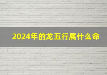 2024年的龙五行属什么命