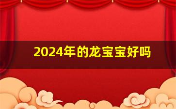 2024年的龙宝宝好吗