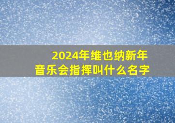 2024年维也纳新年音乐会指挥叫什么名字