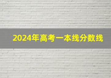 2024年高考一本线分数线