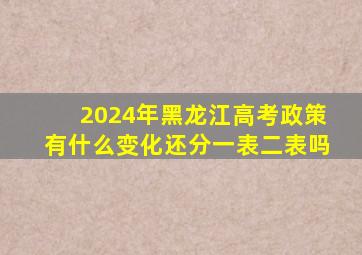 2024年黑龙江高考政策有什么变化还分一表二表吗