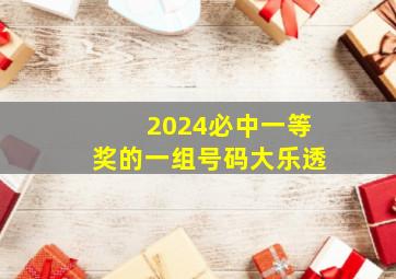 2024必中一等奖的一组号码大乐透