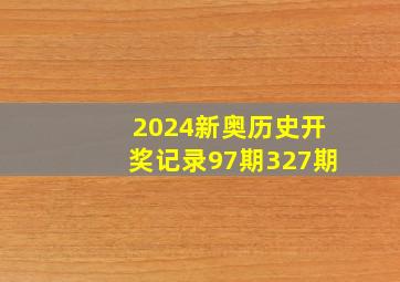 2024新奥历史开奖记录97期327期