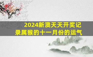 2024新澳天天开奖记录属猴的十一月份的运气