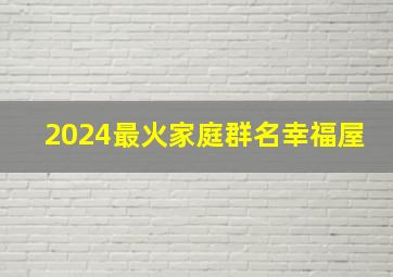 2024最火家庭群名幸福屋