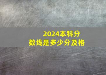 2024本科分数线是多少分及格