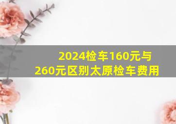 2024检车160元与260元区别太原检车费用