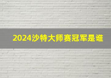 2024沙特大师赛冠军是谁