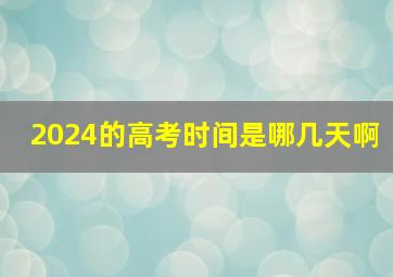 2024的高考时间是哪几天啊