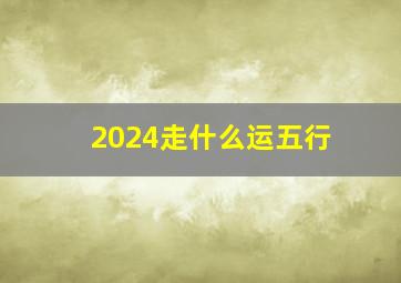 2024走什么运五行