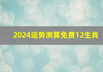 2024运势测算免费12生肖