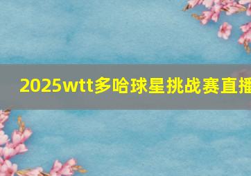 2025wtt多哈球星挑战赛直播