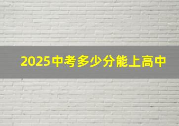 2025中考多少分能上高中