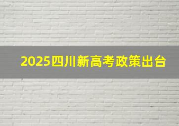 2025四川新高考政策出台