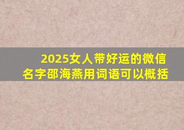 2025女人带好运的微信名字邵海燕用词语可以概括