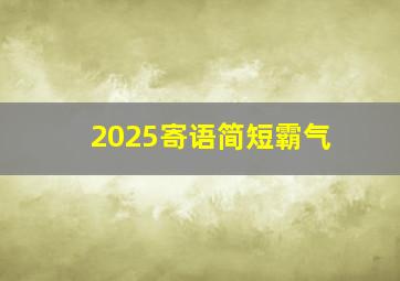 2025寄语简短霸气