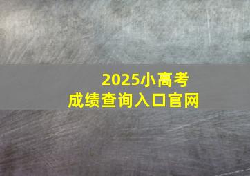 2025小高考成绩查询入口官网