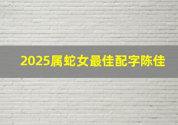 2025属蛇女最佳配字陈佳