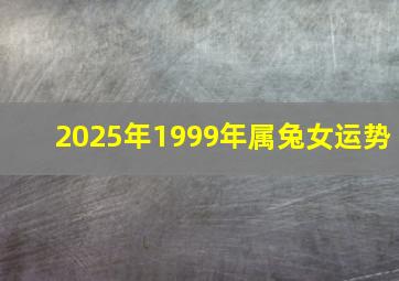 2025年1999年属兔女运势