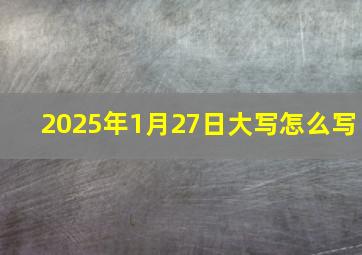 2025年1月27日大写怎么写