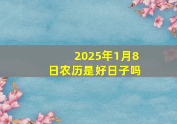 2025年1月8日农历是好日子吗