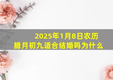 2025年1月8日农历腊月初九适合结婚吗为什么