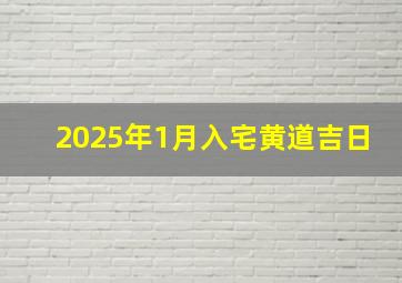 2025年1月入宅黄道吉日