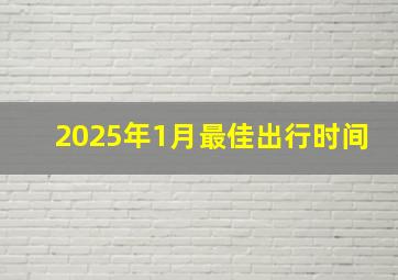 2025年1月最佳出行时间