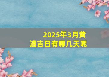 2025年3月黄道吉日有哪几天呢