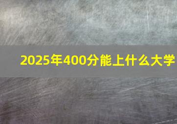 2025年400分能上什么大学