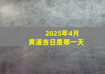 2025年4月黄道吉日是哪一天