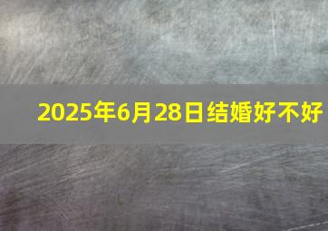 2025年6月28日结婚好不好