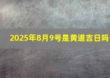 2025年8月9号是黄道吉日吗