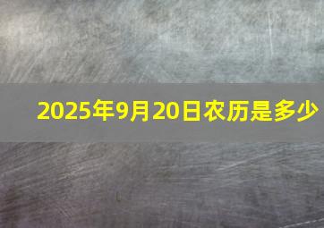 2025年9月20日农历是多少