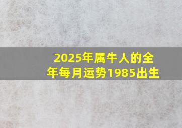 2025年属牛人的全年每月运势1985出生