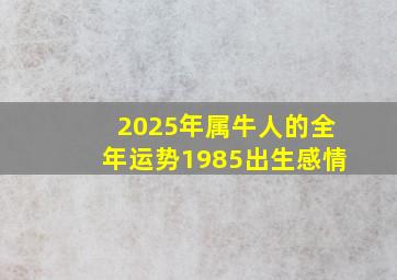 2025年属牛人的全年运势1985出生感情