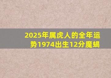 2025年属虎人的全年运势1974出生12分魔蝎