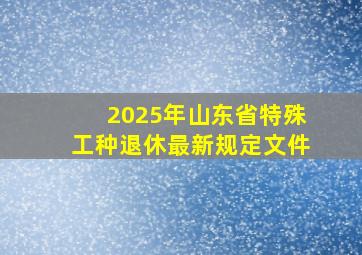 2025年山东省特殊工种退休最新规定文件