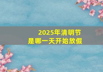 2025年清明节是哪一天开始放假