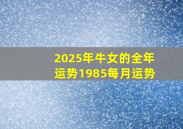 2025年牛女的全年运势1985每月运势