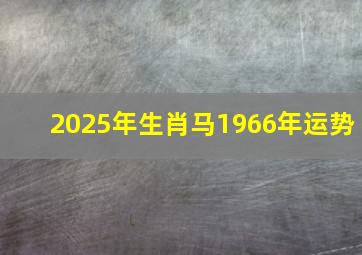 2025年生肖马1966年运势