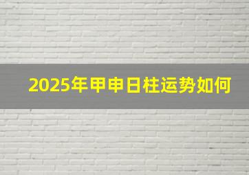 2025年甲申日柱运势如何