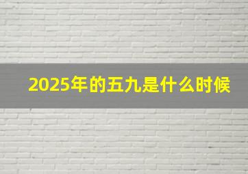 2025年的五九是什么时候