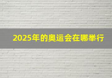 2025年的奥运会在哪举行