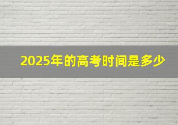 2025年的高考时间是多少