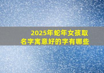 2025年蛇年女孩取名字寓意好的字有哪些